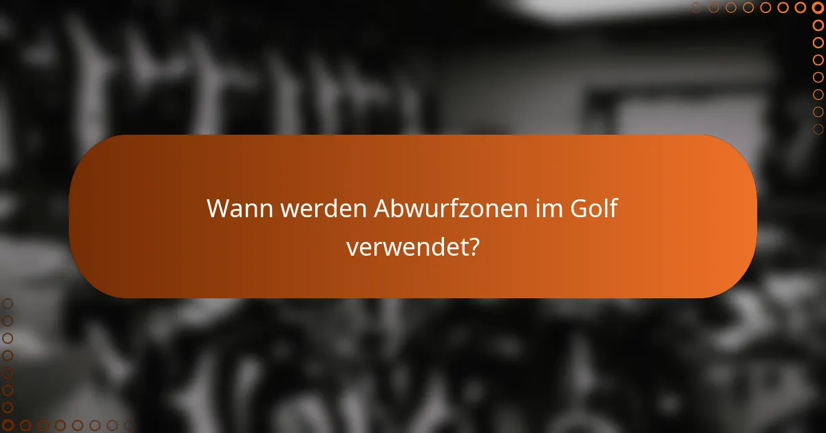 Wann werden Abwurfzonen im Golf verwendet?