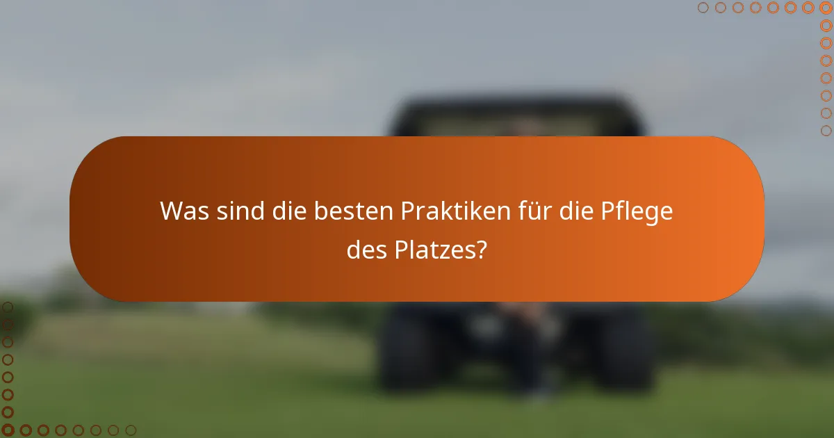 Was sind die besten Praktiken für die Pflege des Platzes?
