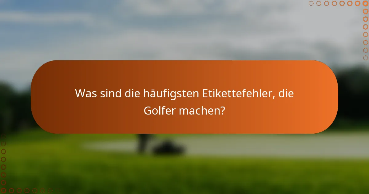 Was sind die häufigsten Etikettefehler, die Golfer machen?