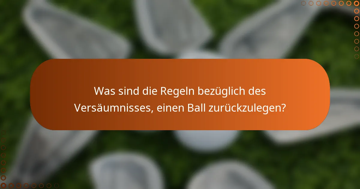 Was sind die Regeln bezüglich des Versäumnisses, einen Ball zurückzulegen?