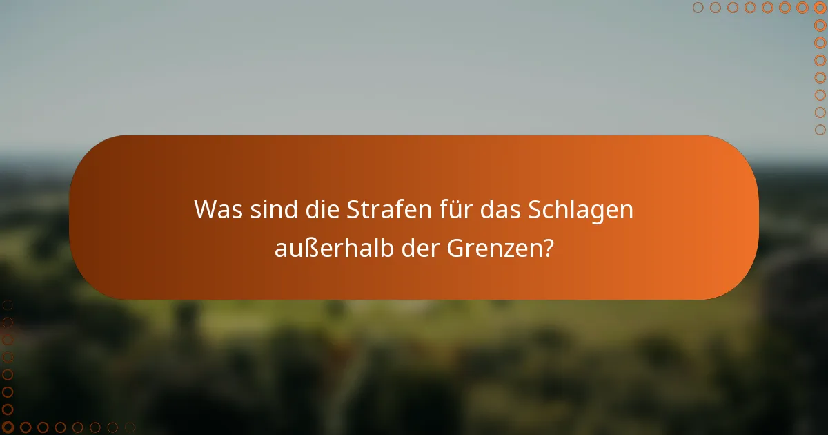 Was sind die Strafen für das Schlagen außerhalb der Grenzen?