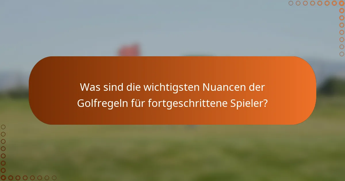 Was sind die wichtigsten Nuancen der Golfregeln für fortgeschrittene Spieler?