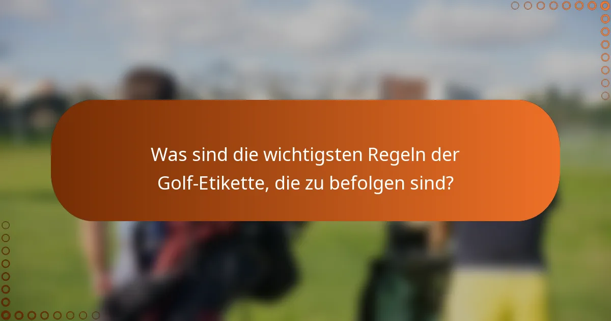 Was sind die wichtigsten Regeln der Golf-Etikette, die zu befolgen sind?