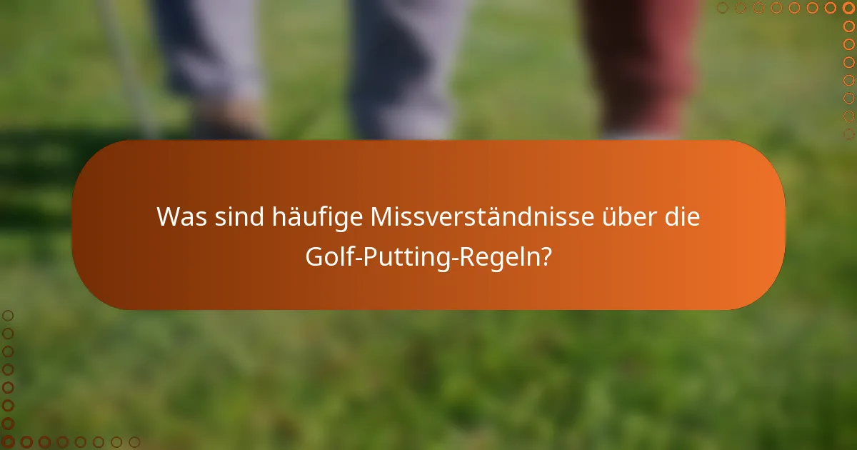 Was sind häufige Missverständnisse über die Golf-Putting-Regeln?