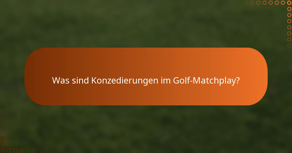 Was sind Konzedierungen im Golf-Matchplay?