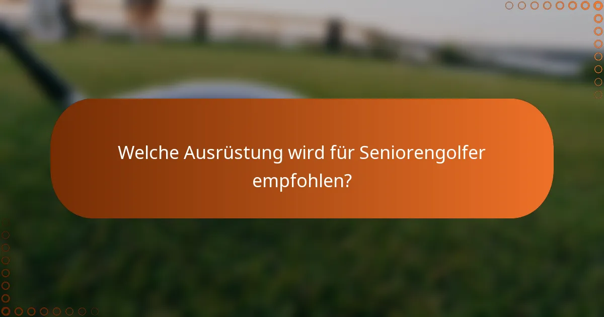 Welche Ausrüstung wird für Seniorengolfer empfohlen?