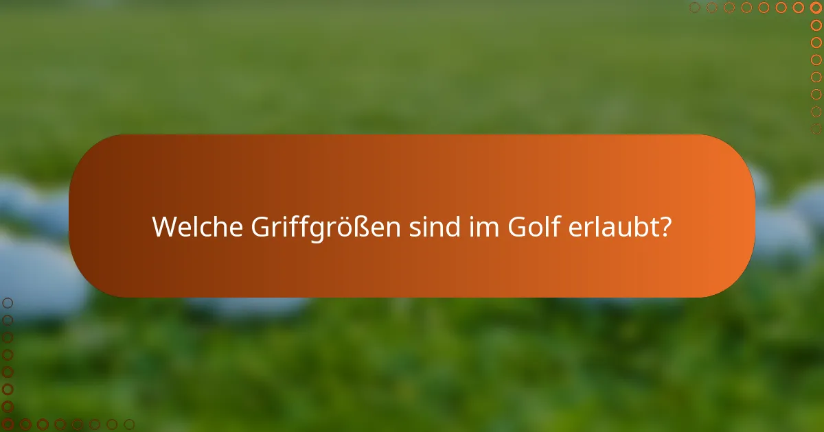 Welche Griffgrößen sind im Golf erlaubt?