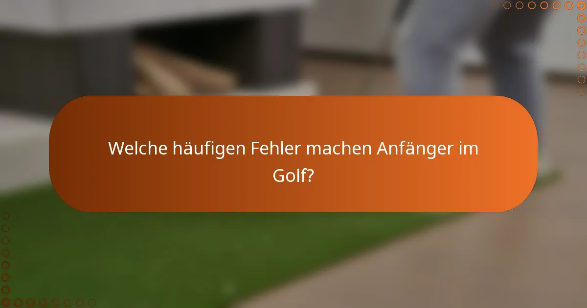Welche häufigen Fehler machen Anfänger im Golf?