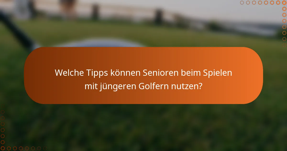 Welche Tipps können Senioren beim Spielen mit jüngeren Golfern nutzen?