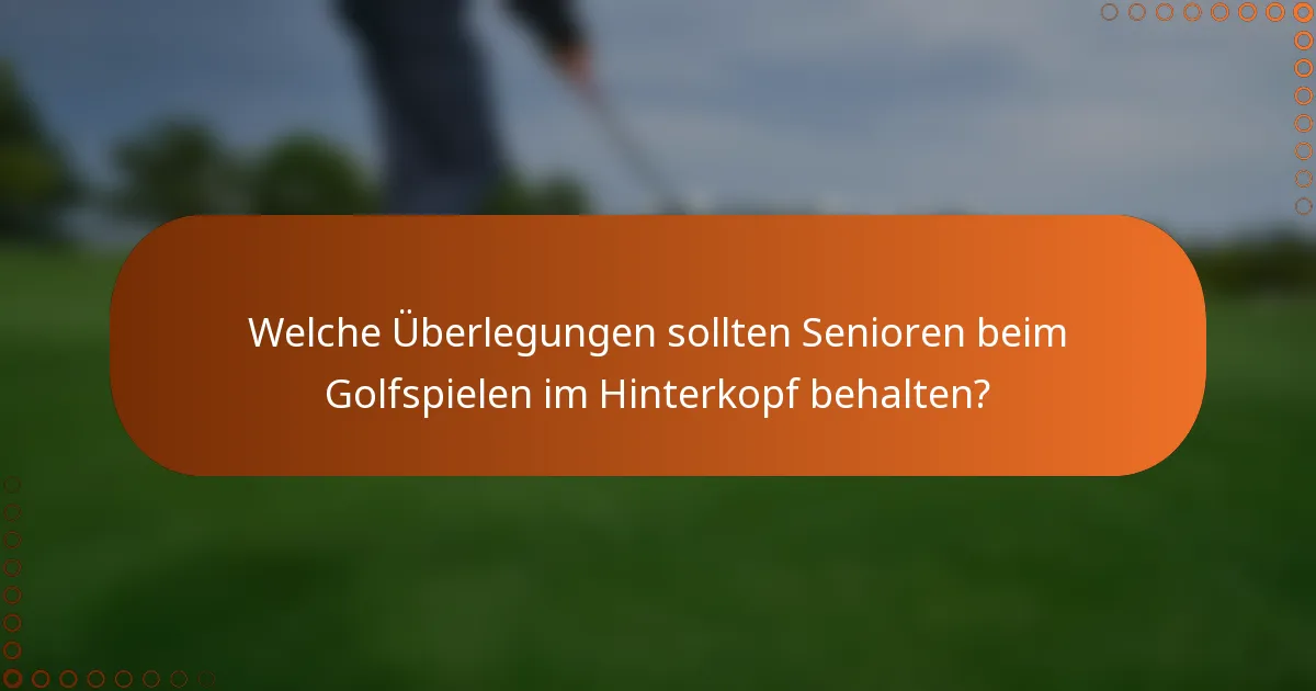 Welche Überlegungen sollten Senioren beim Golfspielen im Hinterkopf behalten?