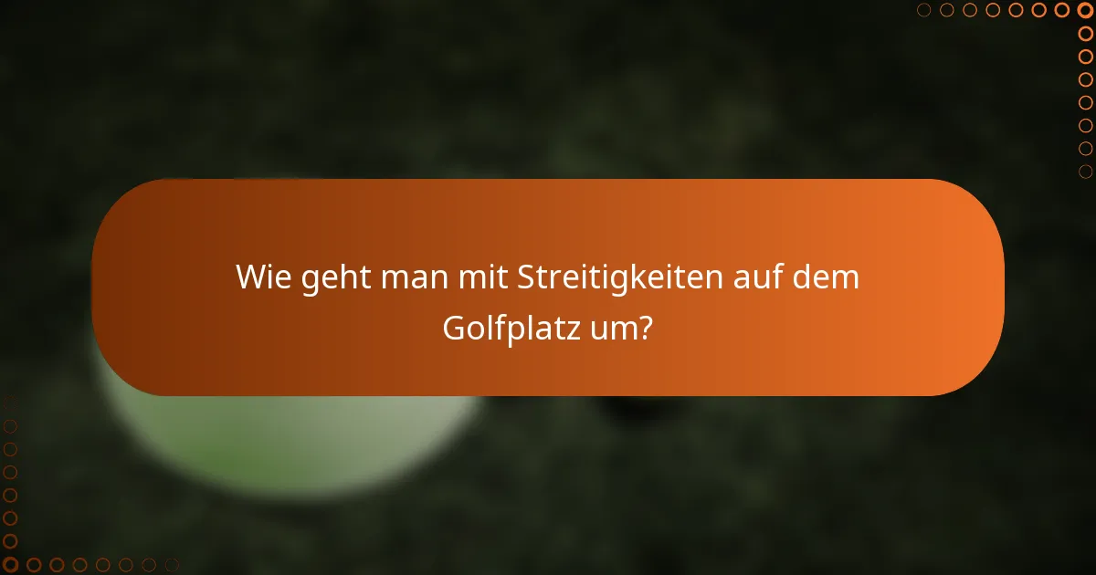 Wie geht man mit Streitigkeiten auf dem Golfplatz um?