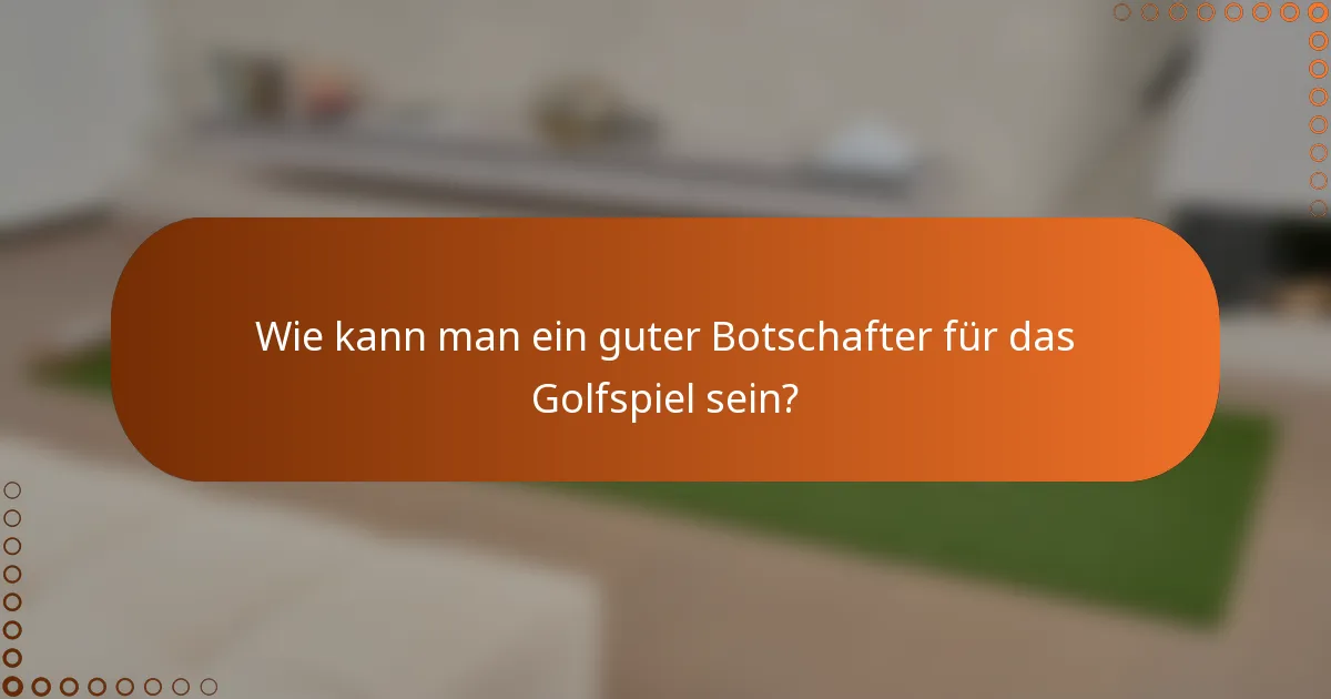 Wie kann man ein guter Botschafter für das Golfspiel sein?