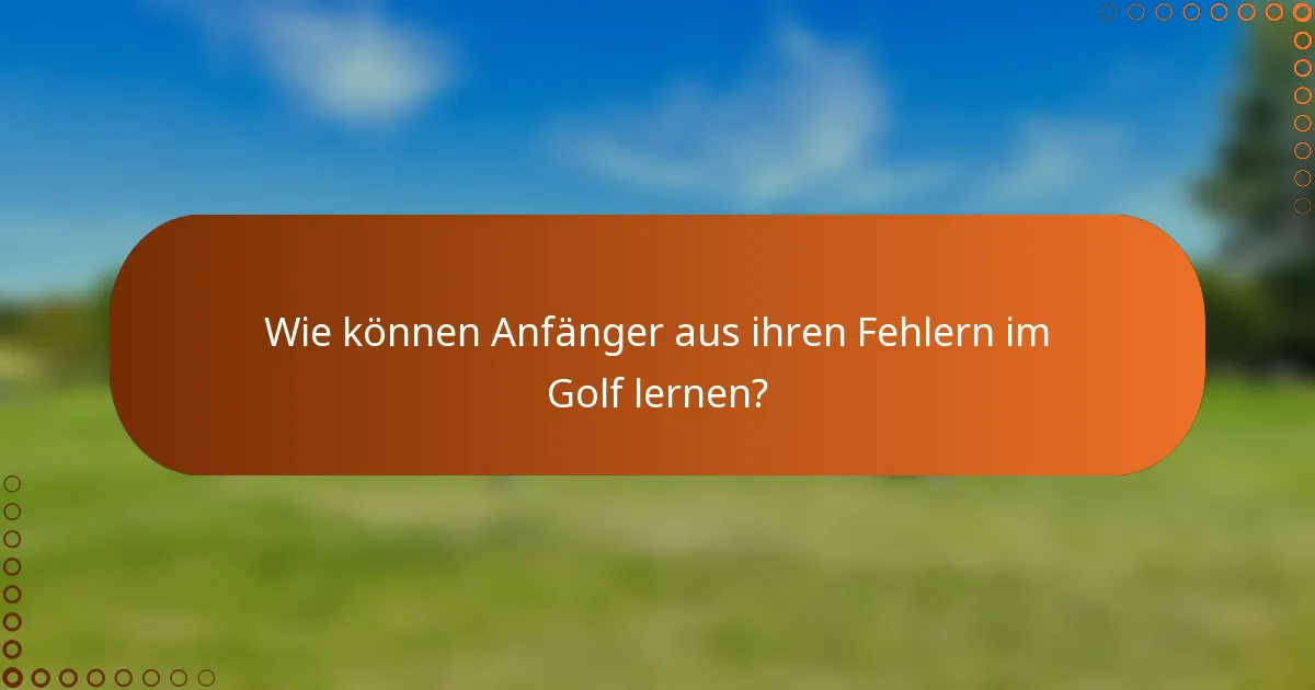 Wie können Anfänger aus ihren Fehlern im Golf lernen?