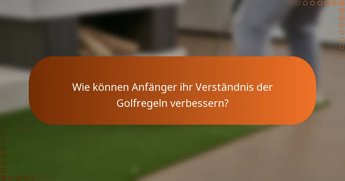 Wie können Anfänger ihr Verständnis der Golfregeln verbessern?
