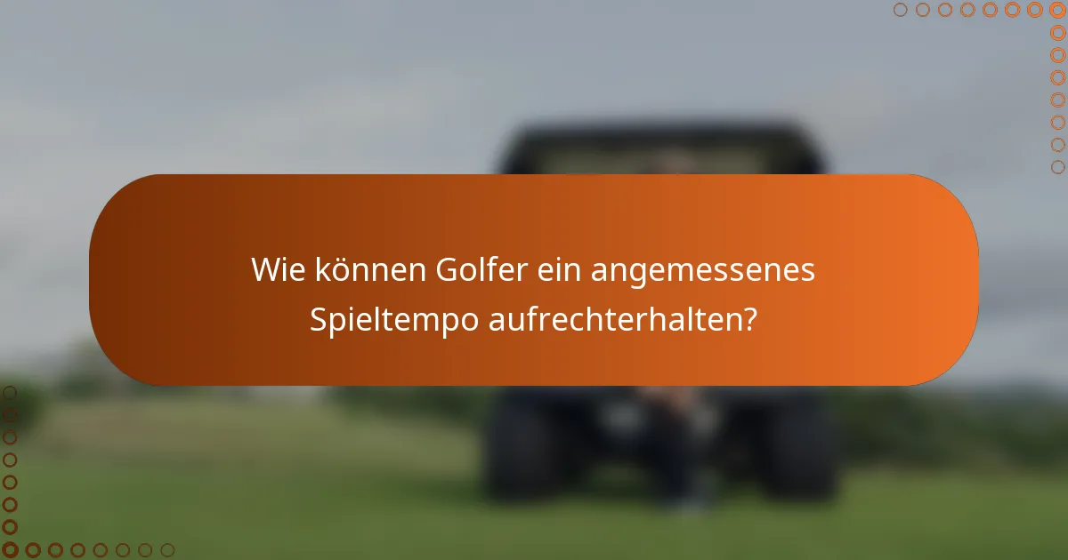 Wie können Golfer ein angemessenes Spieltempo aufrechterhalten?