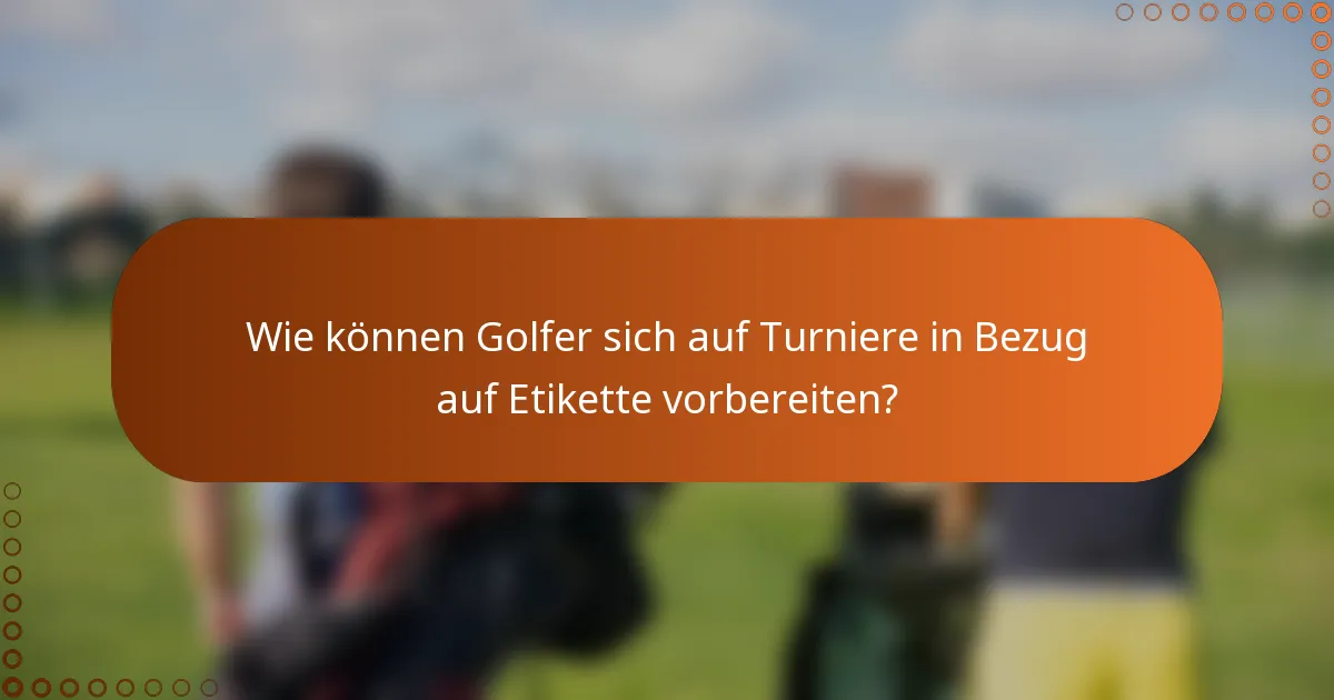 Wie können Golfer sich auf Turniere in Bezug auf Etikette vorbereiten?