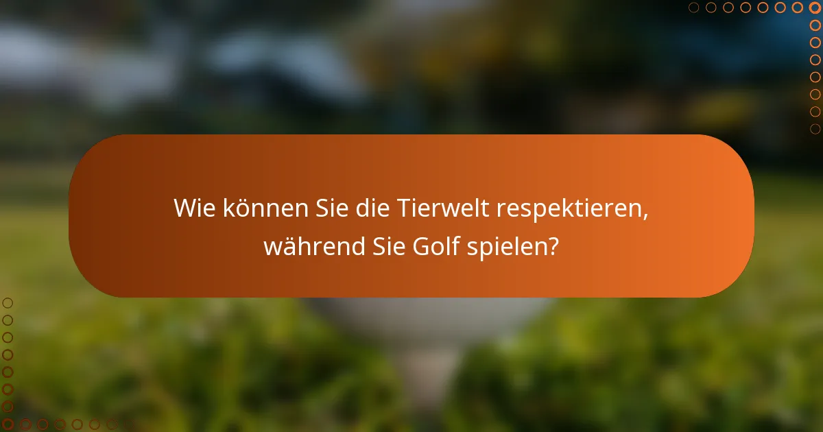 Wie können Sie die Tierwelt respektieren, während Sie Golf spielen?