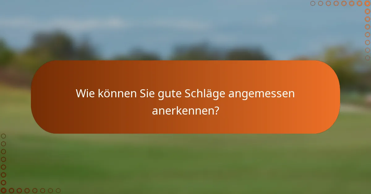 Wie können Sie gute Schläge angemessen anerkennen?
