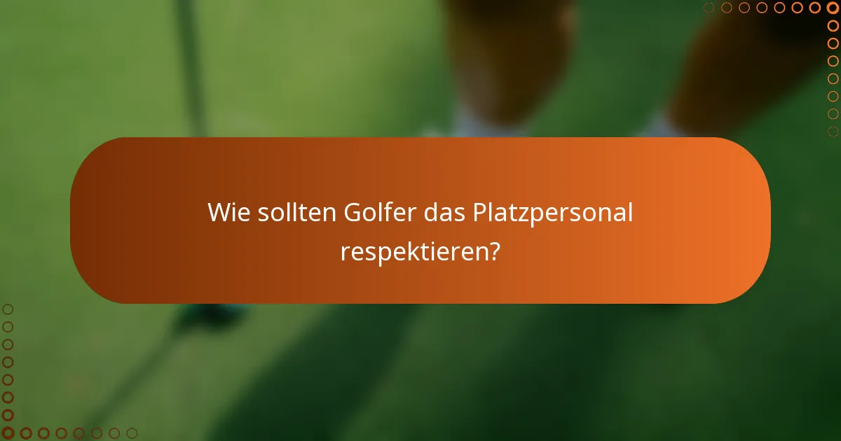 Wie sollten Golfer das Platzpersonal respektieren?