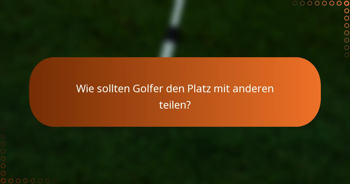 Wie sollten Golfer den Platz mit anderen teilen?