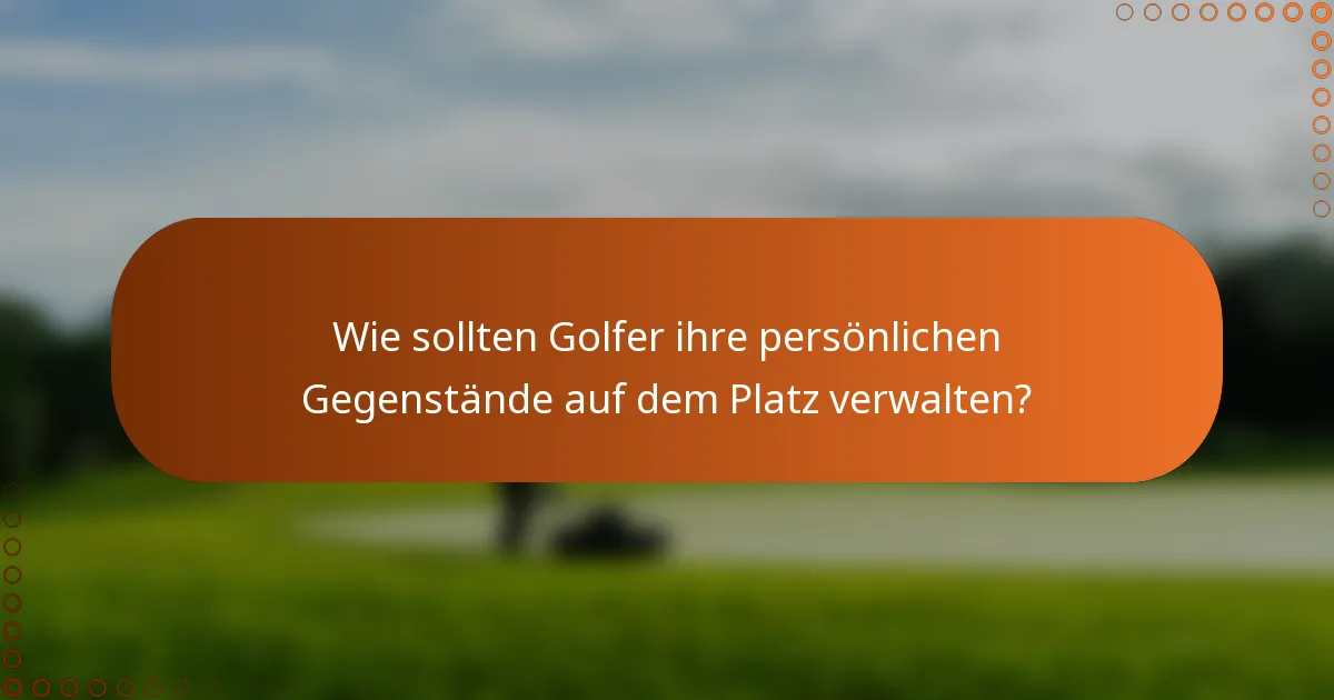 Wie sollten Golfer ihre persönlichen Gegenstände auf dem Platz verwalten?