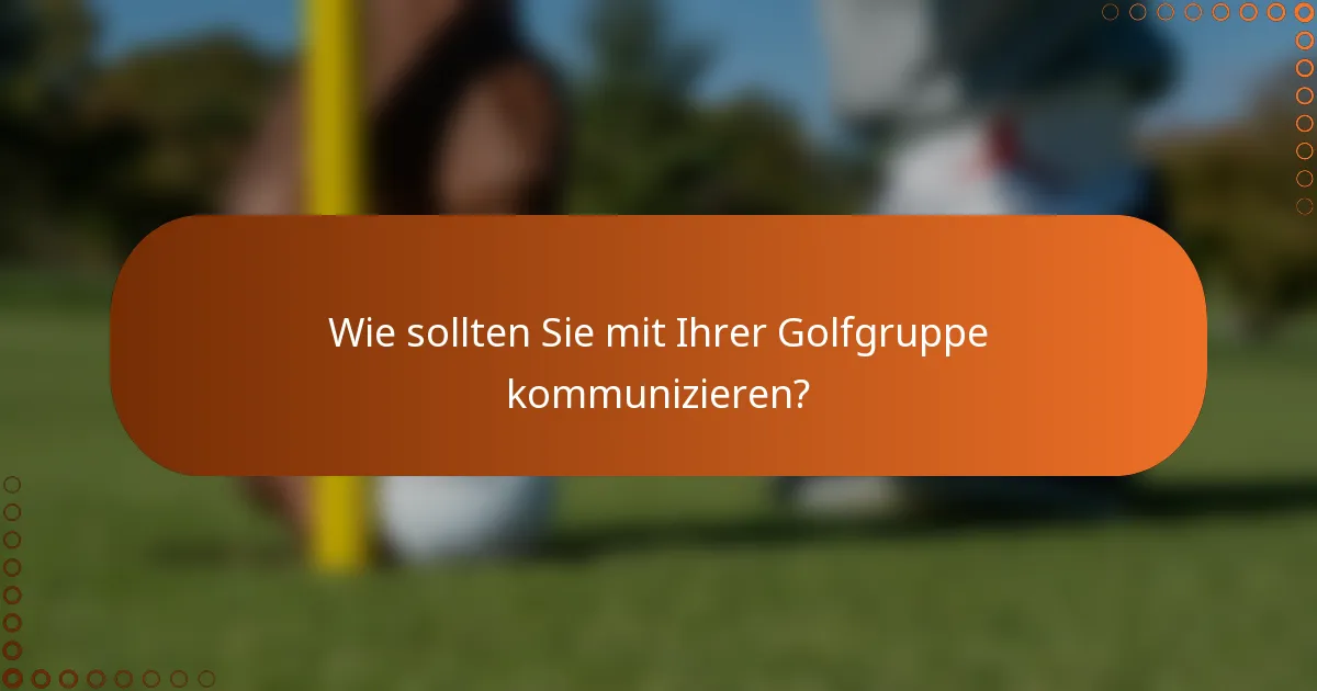 Wie sollten Sie mit Ihrer Golfgruppe kommunizieren?