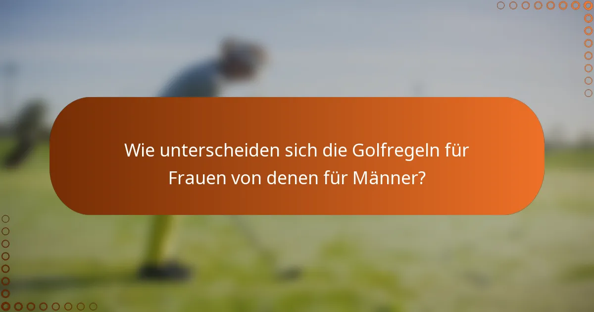 Wie unterscheiden sich die Golfregeln für Frauen von denen für Männer?