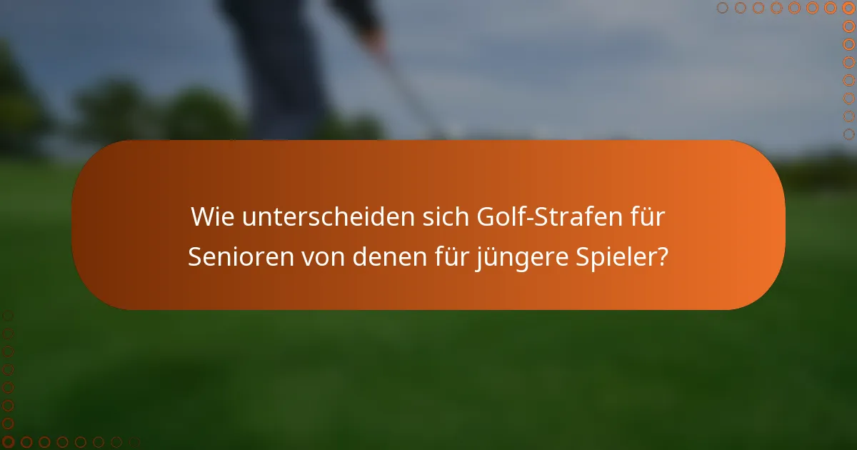 Wie unterscheiden sich Golf-Strafen für Senioren von denen für jüngere Spieler?