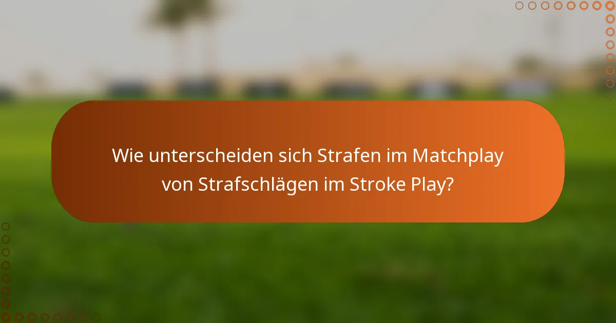 Wie unterscheiden sich Strafen im Matchplay von Strafschlägen im Stroke Play?