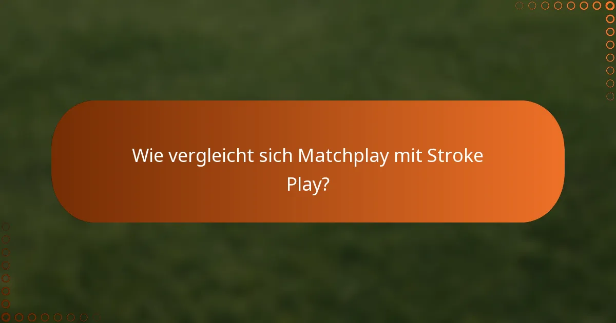 Wie vergleicht sich Matchplay mit Stroke Play?