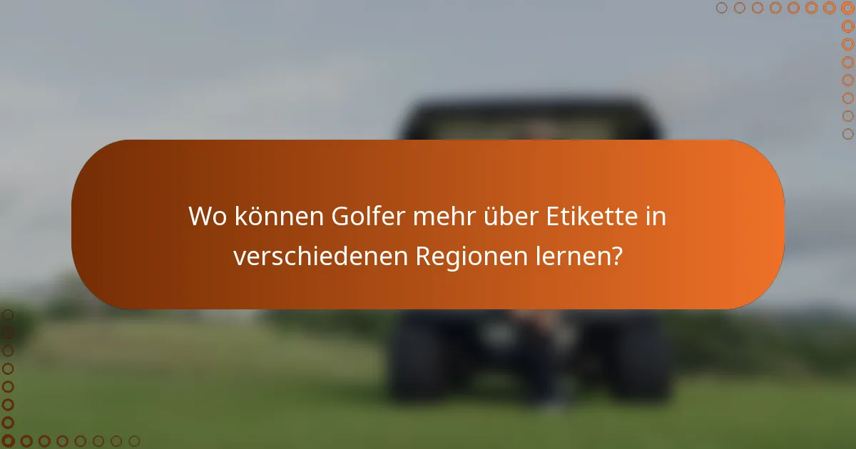 Wo können Golfer mehr über Etikette in verschiedenen Regionen lernen?