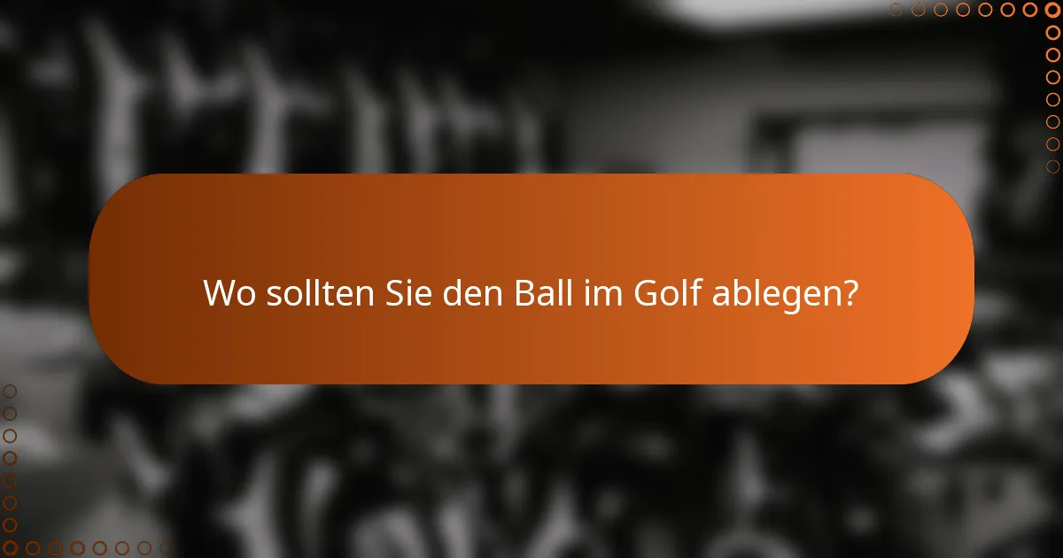 Wo sollten Sie den Ball im Golf ablegen?